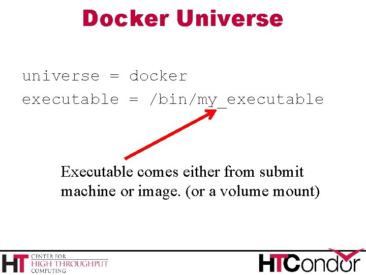 Docker Universe universe = docker executable = /bin/my_executable Executable comes either from submit machine