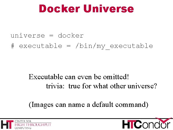 Docker Universe universe = docker # executable = /bin/my_executable Executable can even be omitted!