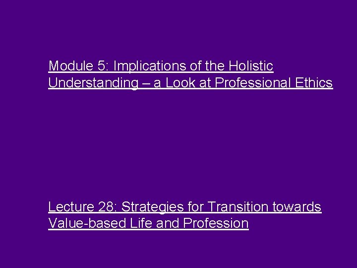 Module 5: Implications of the Holistic Understanding – a Look at Professional Ethics Lecture Module 5: Implications of the Holistic Understanding – a Look at Professional Ethics Lecture