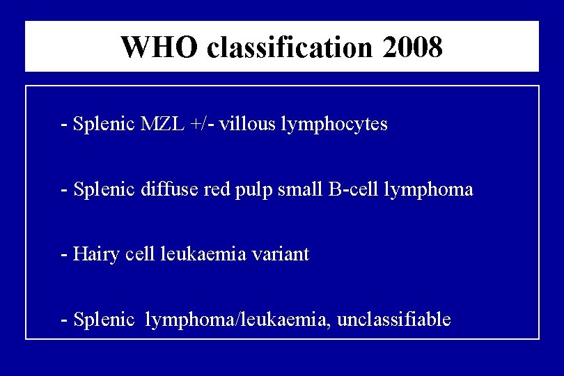 WHO classification 2008 Splenic MZL +/ villous lymphocytes Splenic diffuse red pulp small B