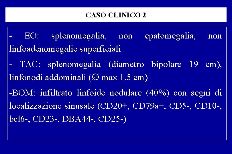 CASO CLINICO 2 EO: splenomegalia, non linfoadenomegalie superficiali epatomegalia, non TAC: splenomegalia (diametro bipolare