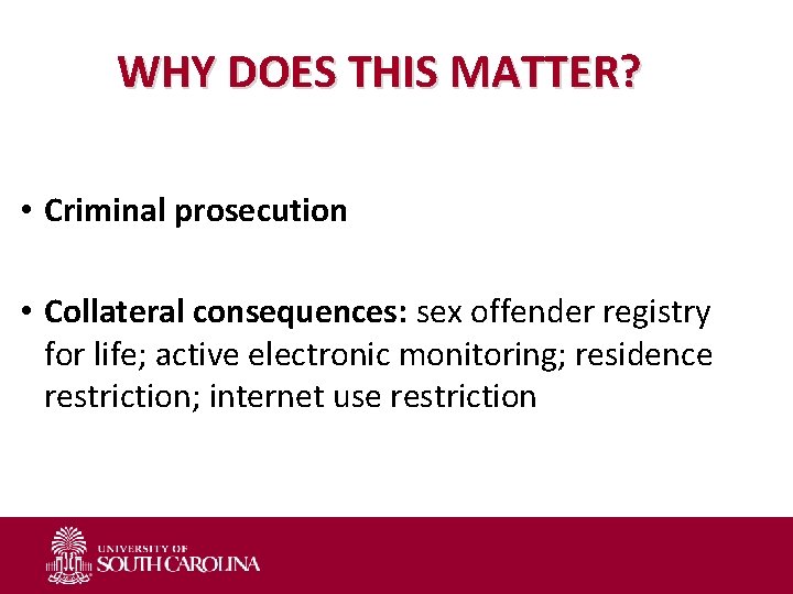 WHY DOES THIS MATTER? • Criminal prosecution • Collateral consequences: sex offender registry for