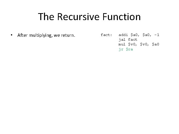 The Recursive Function • After multiplying, we return. fact: addi $a 0, -1 jal
