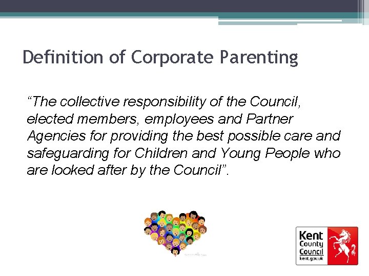 Definition of Corporate Parenting “The collective responsibility of the Council, elected members, employees and