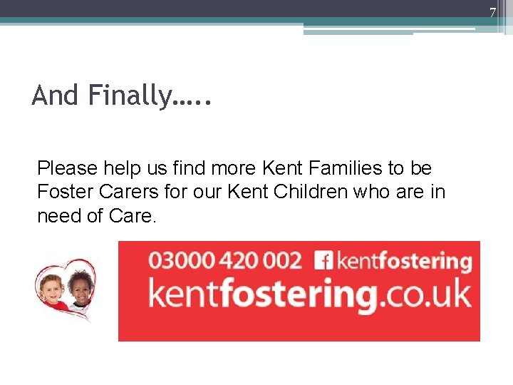 7 And Finally…. . Please help us find more Kent Families to be Foster