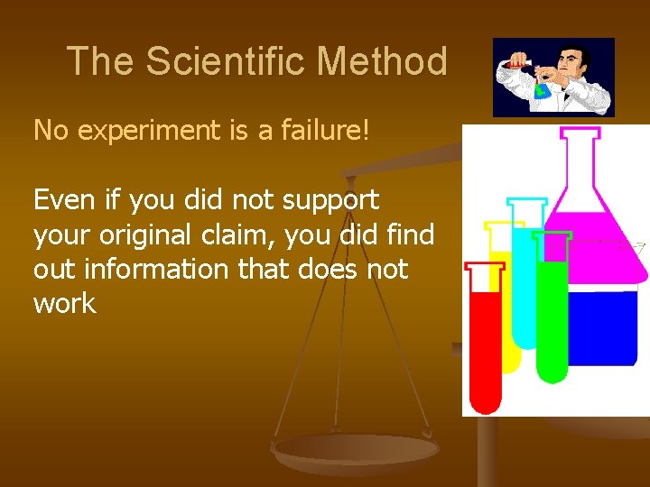 The Scientific Method No experiment is a failure! Even if you did not support
