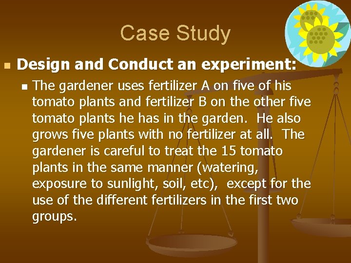 Case Study n Design and Conduct an experiment: n The gardener uses fertilizer A