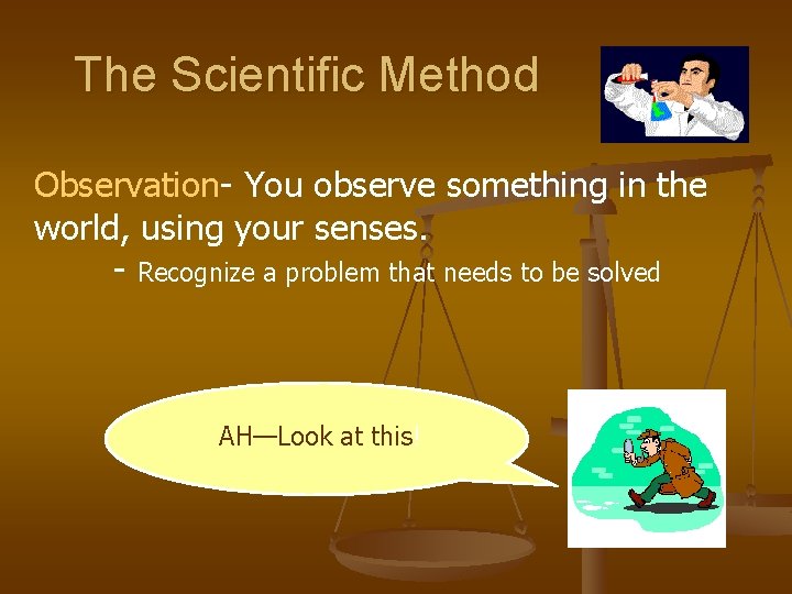 The Scientific Method Observation- You observe something in the world, using your senses. -