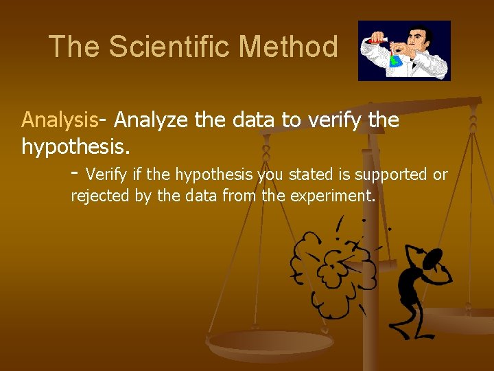 The Scientific Method Analysis- Analyze the data to verify the hypothesis. - Verify if