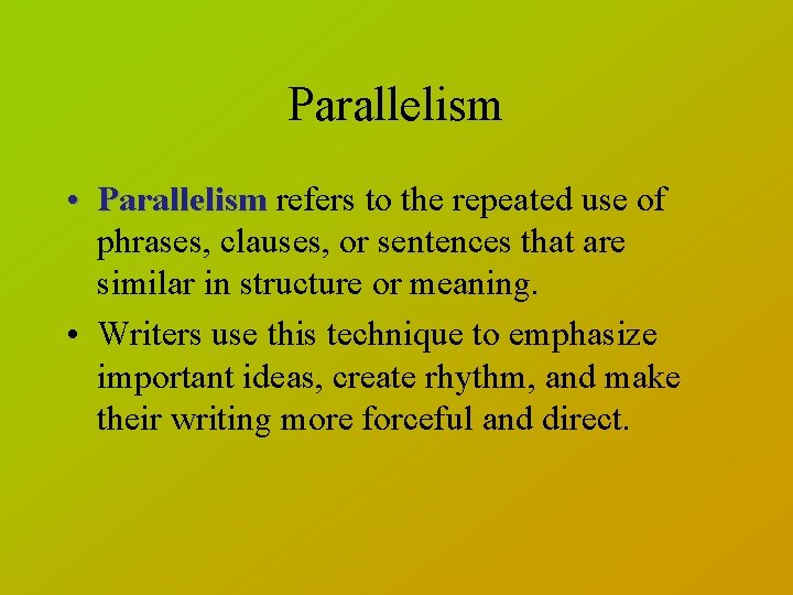 Parallelism • Parallelism refers to the repeated use of phrases, clauses, or sentences that