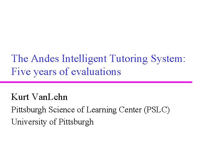 The Andes Intelligent Tutoring System: Five years of evaluations Kurt Van. Lehn Pittsburgh Science