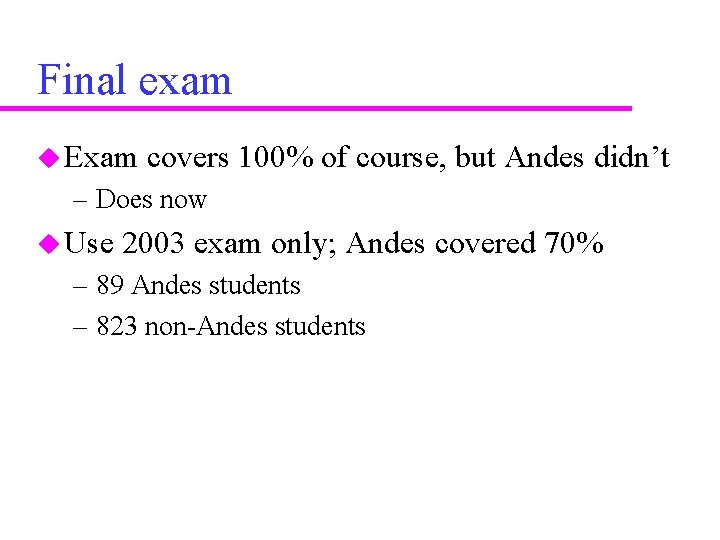 Final exam u Exam covers 100% of course, but Andes didn’t – Does now
