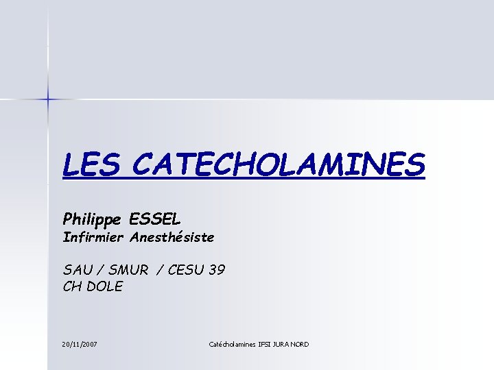 LES CATECHOLAMINES Philippe ESSEL Infirmier Anesthésiste SAU / SMUR / CESU 39 CH DOLE