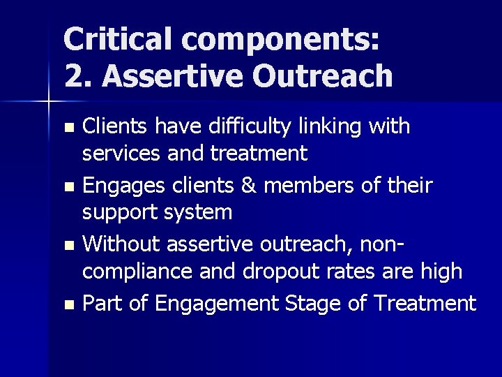 Critical components: 2. Assertive Outreach Clients have difficulty linking with services and treatment n