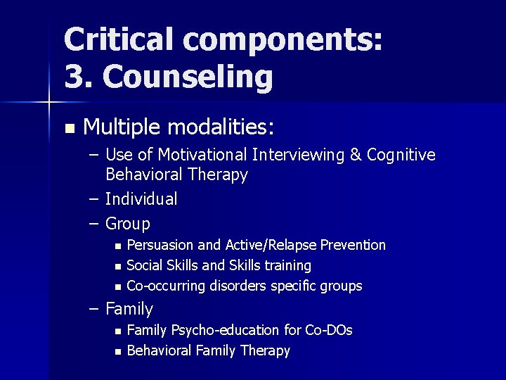 Critical components: 3. Counseling n Multiple modalities: – Use of Motivational Interviewing & Cognitive