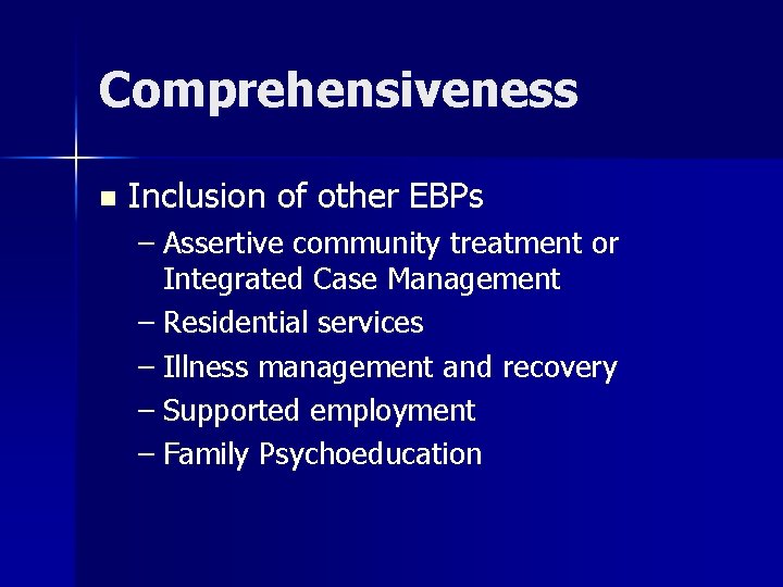 Comprehensiveness n Inclusion of other EBPs – Assertive community treatment or Integrated Case Management