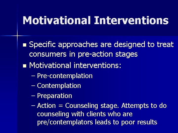 Motivational Interventions Specific approaches are designed to treat consumers in pre-action stages n Motivational