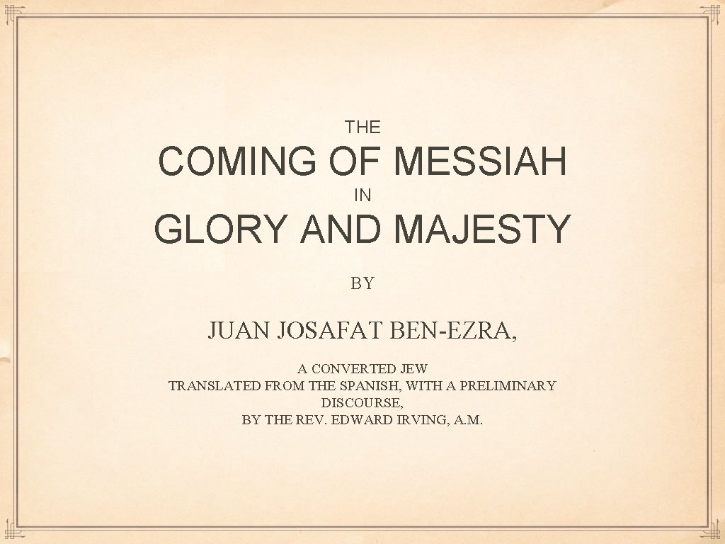 THE COMING OF MESSIAH IN GLORY AND MAJESTY BY JUAN JOSAFAT BEN-EZRA, A CONVERTED