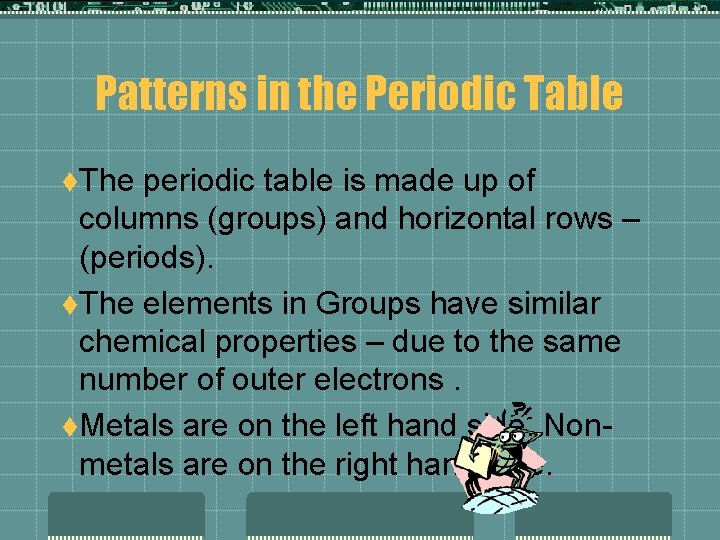 Patterns in the Periodic Table t. The periodic table is made up of columns