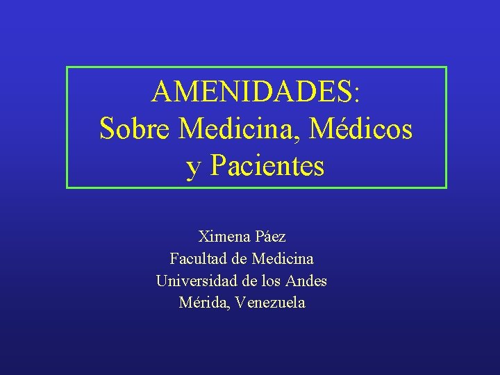 AMENIDADES: Sobre Medicina, Médicos y Pacientes Ximena Páez Facultad de Medicina Universidad de los