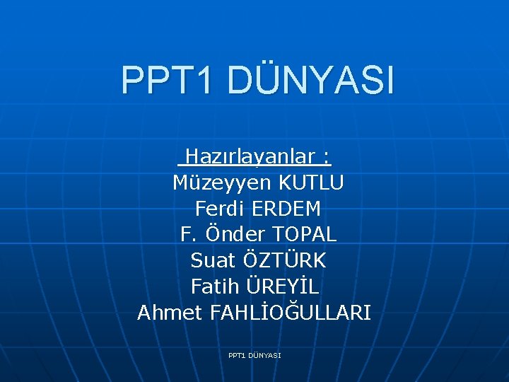 PPT 1 DÜNYASI Hazırlayanlar : Müzeyyen KUTLU Ferdi ERDEM F. Önder TOPAL Suat ÖZTÜRK