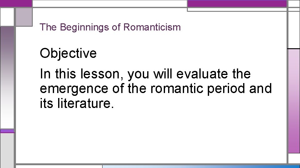 The Beginnings of Romanticism Objective In this lesson, you will evaluate the emergence of