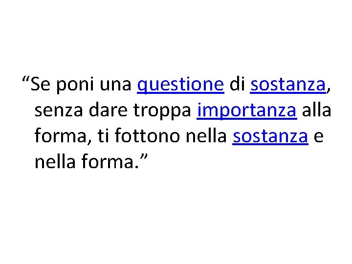 “Se poni una questione di sostanza, senza dare troppa importanza alla forma, ti fottono “Se poni una questione di sostanza, senza dare troppa importanza alla forma, ti fottono
