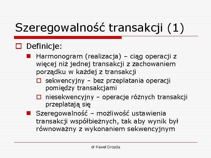 Szeregowalność transakcji (1) o Definicje: n Harmonogram (realizacja) – ciąg operacji z więcej niż