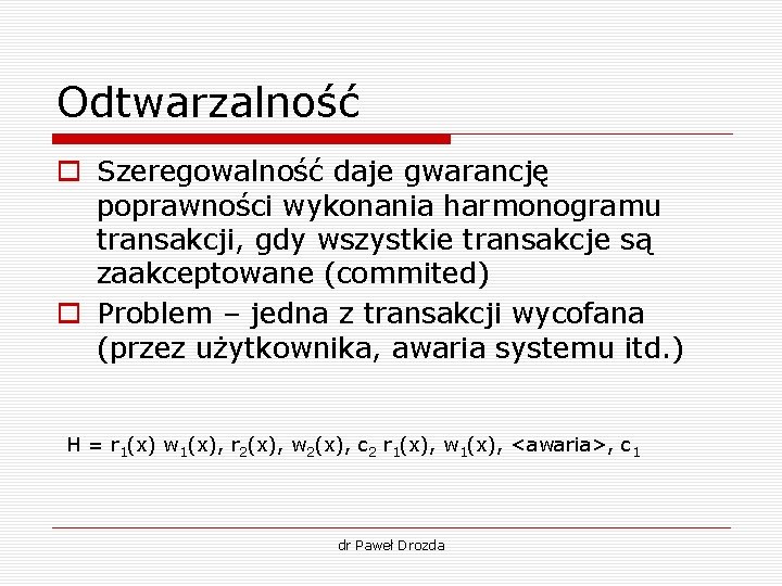 Odtwarzalność o Szeregowalność daje gwarancję poprawności wykonania harmonogramu transakcji, gdy wszystkie transakcje są zaakceptowane