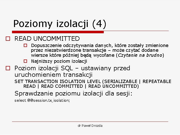 Poziomy izolacji (4) o READ UNCOMMITTED o Dopuszczenie odczytywania danych, które zostały zmienione przez