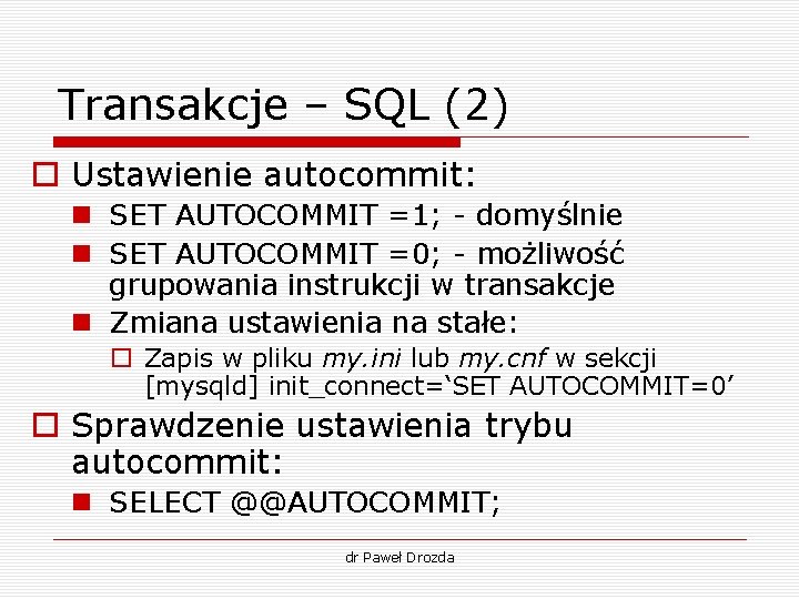 Transakcje – SQL (2) o Ustawienie autocommit: n SET AUTOCOMMIT =1; - domyślnie n