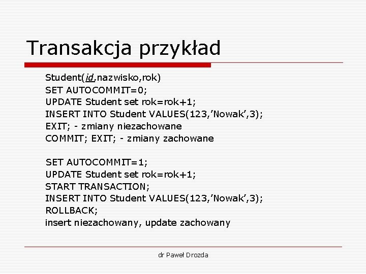 Transakcja przykład Student(id, nazwisko, rok) SET AUTOCOMMIT=0; UPDATE Student set rok=rok+1; INSERT INTO Student