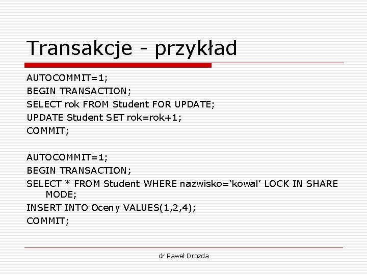 Transakcje - przykład AUTOCOMMIT=1; BEGIN TRANSACTION; SELECT rok FROM Student FOR UPDATE; UPDATE Student