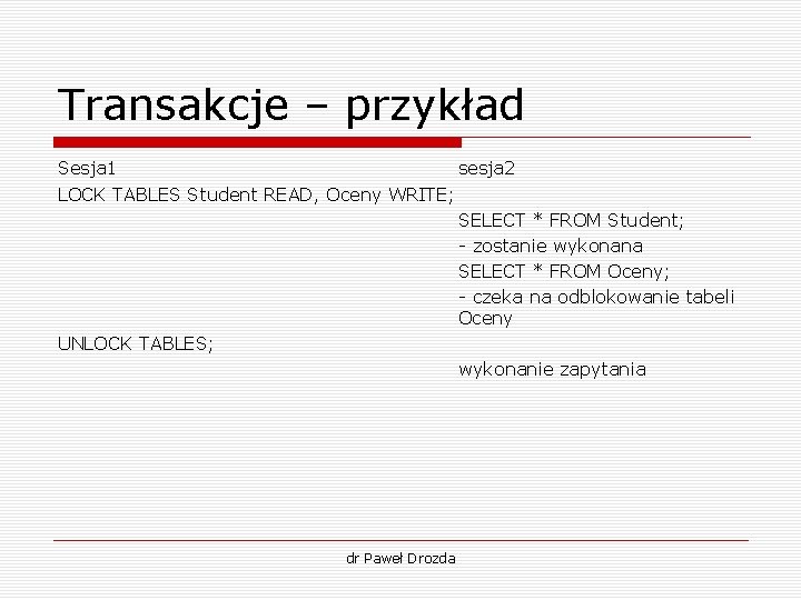 Transakcje – przykład Sesja 1 sesja 2 LOCK TABLES Student READ, Oceny WRITE; SELECT