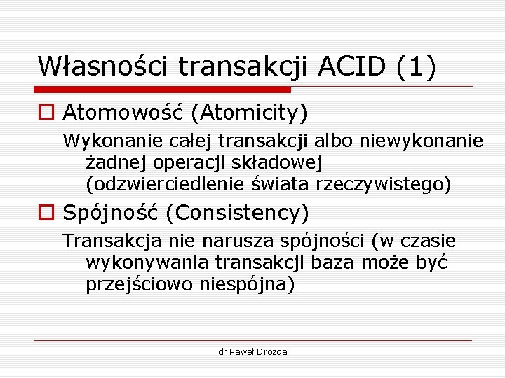 Własności transakcji ACID (1) o Atomowość (Atomicity) Wykonanie całej transakcji albo niewykonanie żadnej operacji