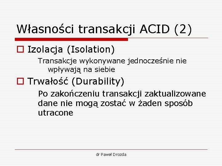 Własności transakcji ACID (2) o Izolacja (Isolation) Transakcje wykonywane jednocześnie wpływają na siebie o