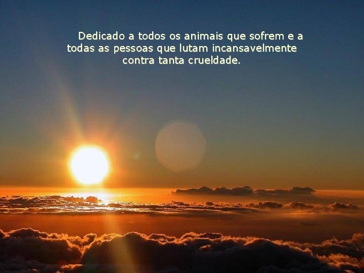 Dedicado a todos os animais que sofrem e a todas as pessoas que lutam