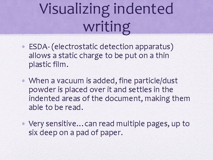 Visualizing indented writing • ESDA- (electrostatic detection apparatus) allows a static charge to be