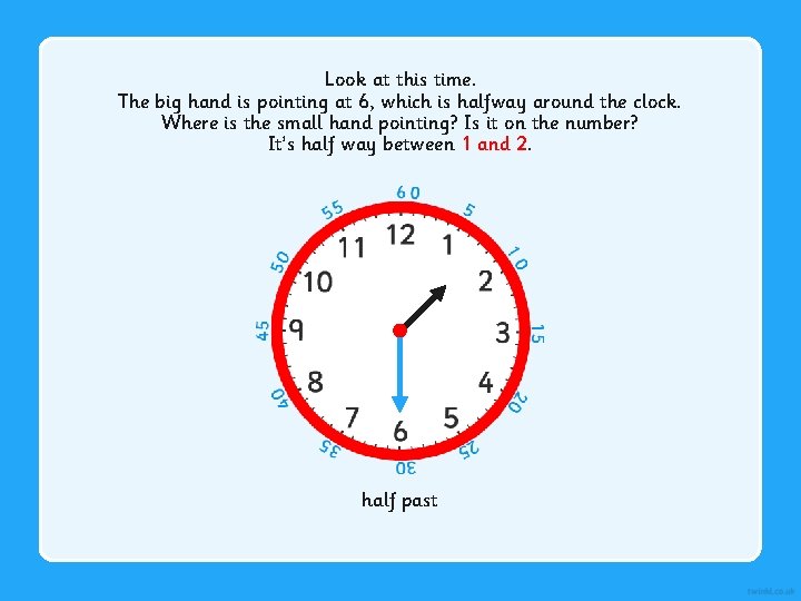 Look at this time. The big hand is pointing at 6, which is halfway