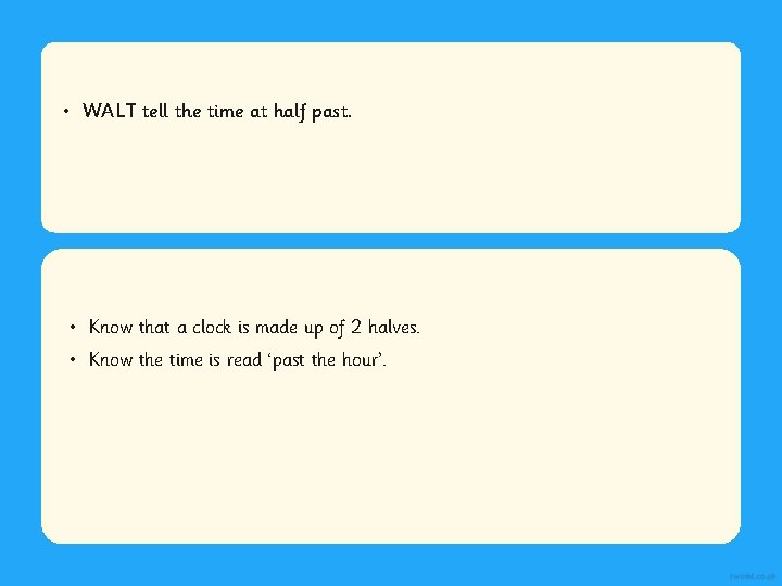  • WALT tell the time at half past. • Know Statement that 1