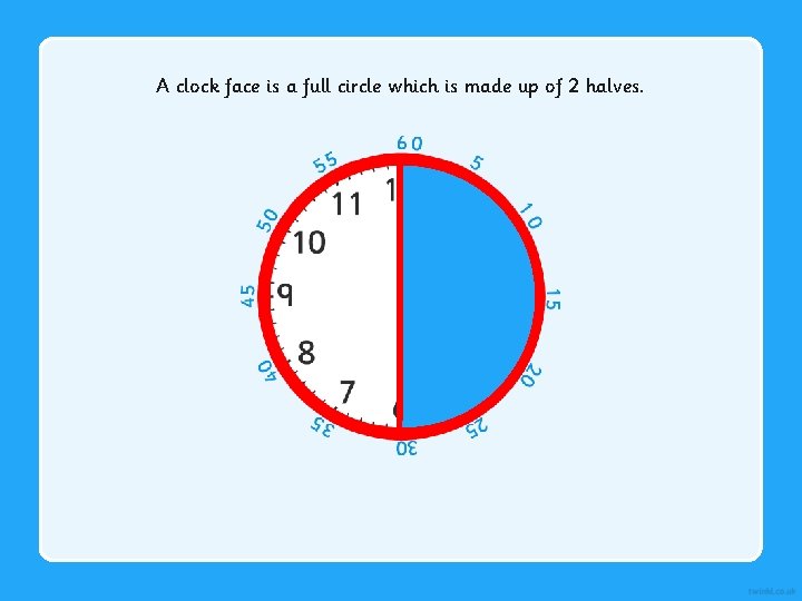 A clock face is a full circle which is made up of 2 halves.
