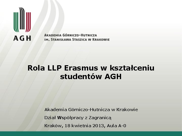 Rola LLP Erasmus w kształceniu studentów AGH Akademia Górniczo-Hutnicza w Krakowie Dział Współpracy z Rola LLP Erasmus w kształceniu studentów AGH Akademia Górniczo-Hutnicza w Krakowie Dział Współpracy z