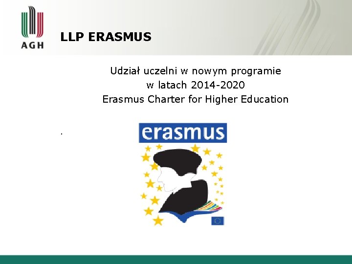 LLP ERASMUS Udział uczelni w nowym programie w latach 2014 -2020 Erasmus Charter for LLP ERASMUS Udział uczelni w nowym programie w latach 2014 -2020 Erasmus Charter for