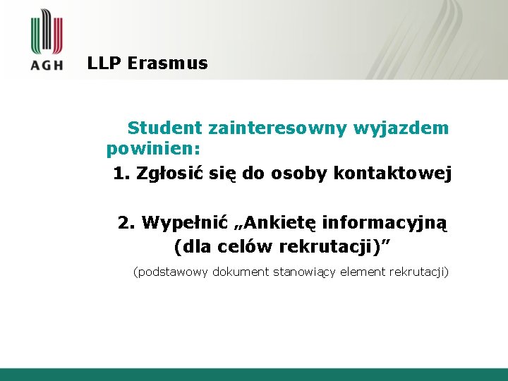 LLP Erasmus Student zainteresowny wyjazdem powinien: 1. Zgłosić się do osoby kontaktowej 2. Wypełnić LLP Erasmus Student zainteresowny wyjazdem powinien: 1. Zgłosić się do osoby kontaktowej 2. Wypełnić