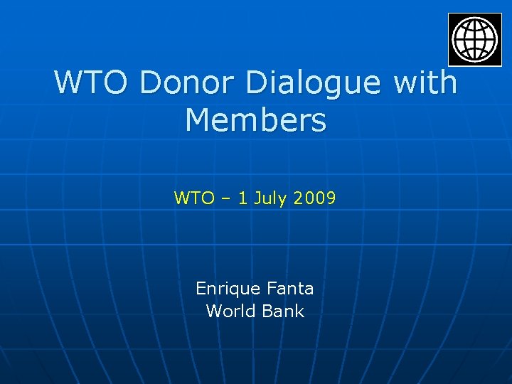 WTO Donor Dialogue with Members WTO – 1 July 2009 Enrique Fanta World Bank