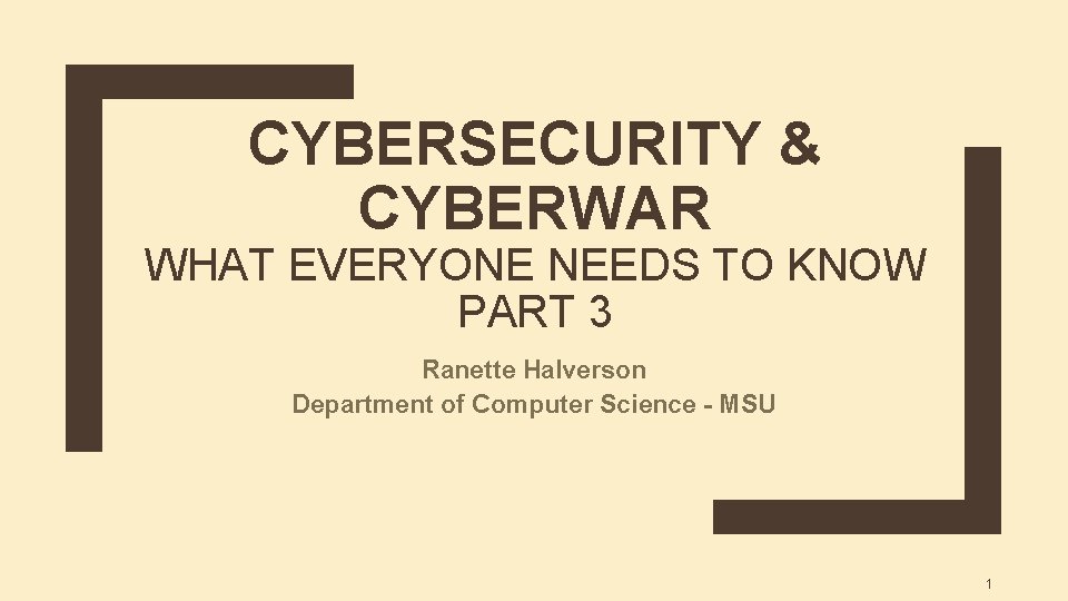 CYBERSECURITY & CYBERWAR WHAT EVERYONE NEEDS TO KNOW PART 3 Ranette Halverson Department of