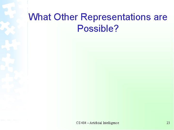 What Other Representations are Possible? CS 484 – Artificial Intelligence 23 