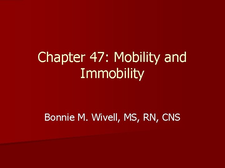 Chapter 47: Mobility and Immobility Bonnie M. Wivell, MS, RN, CNS 