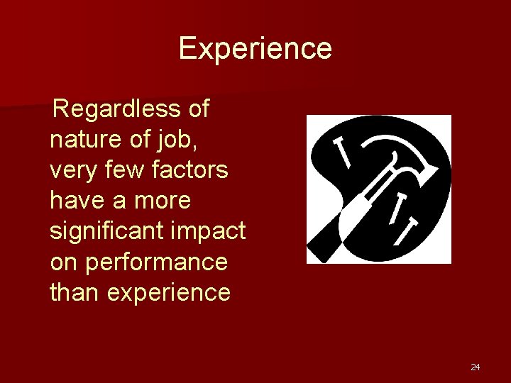 Experience Regardless of nature of job, very few factors have a more significant impact