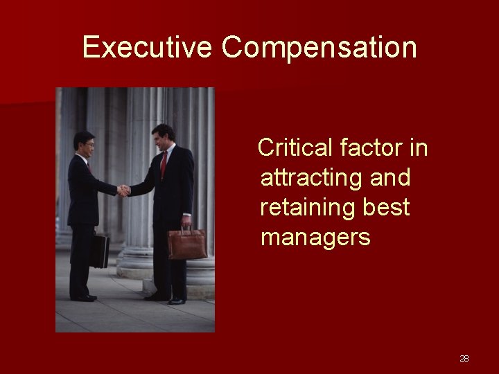 Executive Compensation Critical factor in attracting and retaining best managers 28 